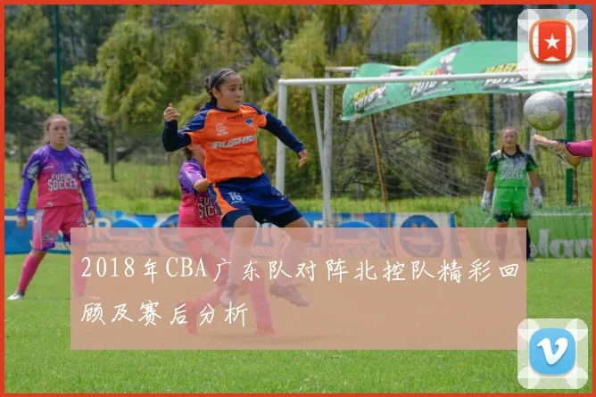 2018年CBA广东队对阵北控队精彩回顾及赛后分析