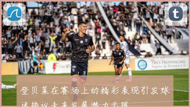 登贝莱在赛场上的精彩表现引发球迷热议未来发展潜力无限